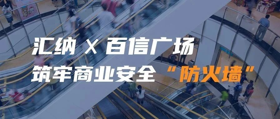 汇纳携手百信广场 筑牢商业安全“防火墙”