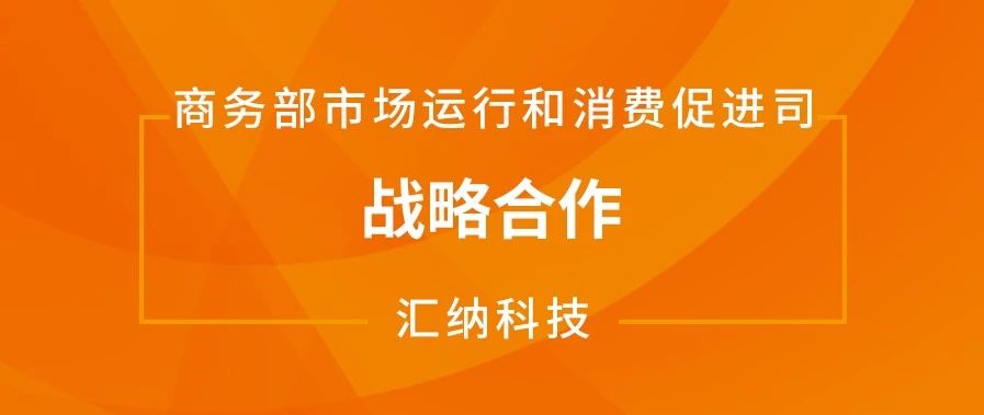 汇纳科技与商务部市场运行和消费促进司达成战略合作