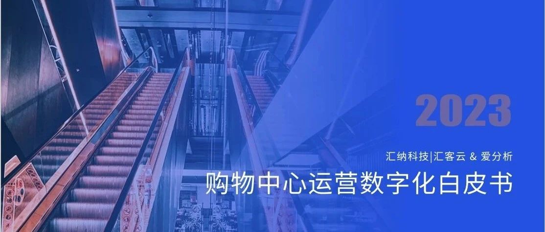 汇纳科技X爱分析丨《2023购物中心运营数字化白皮书》正式发布