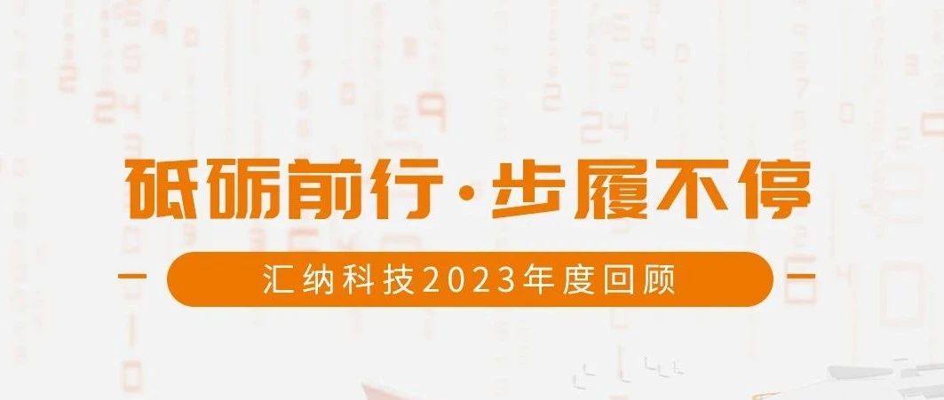 砥砺前行，步履不停丨汇纳科技2023年度回顾